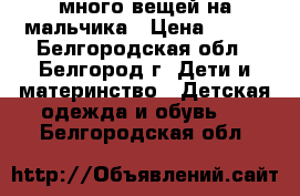 много вещей на мальчика › Цена ­ 600 - Белгородская обл., Белгород г. Дети и материнство » Детская одежда и обувь   . Белгородская обл.